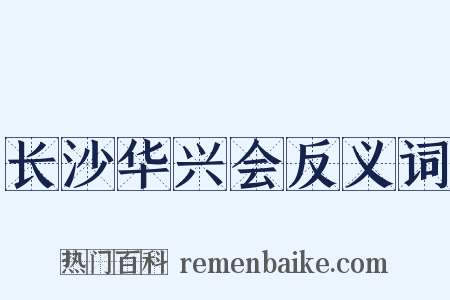长沙华兴会反义词是什么意思的图片